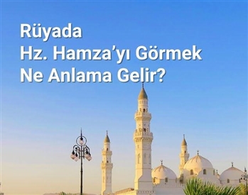 Rüyada Hz. Hamza'nın savaşta olduğunu görmek, rüyada Hz. Hamza'ya sarılmak. Rüyada Hz. Hamza tabirleri.