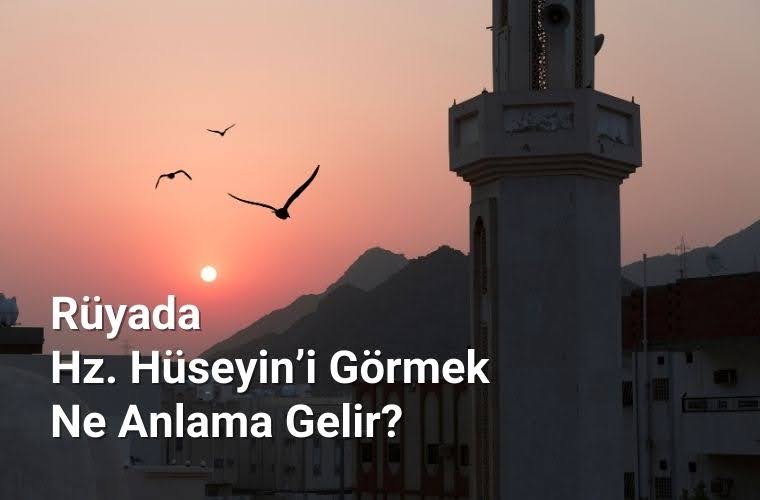 Rüyada Hz. Hüseyin ile sohbet etmek, rüyada Hz. Hüseyin’e sarılmak, rüyada Hz. Hüseyin’in yanında yürümek. Rüyada Hz. Hüseyin tabirleri.