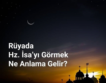 Rüyada Hz. İsa A.S’a dua etmek, rüyada Hz. İsa A.S’ı bir topluluk içinde görmek. Rüyada Hz. İsa tabirleri.