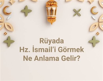 Rüyada Hz. İsmail A.S’a dua etmek, rüyada Hz. İsmail A.S’ı bir topluluk içinde görmek. Rüyada Hz. İsmail A.S tabirleri.