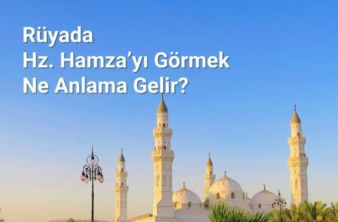 Rüyada Hz. Hamza ile yürümek, rüyada Hz. Hamza'nın savaşta olduğunu görmek, rüyada Hz. Hamza'ya sarılmak. Rüyada Hz. Hamza tabirleri.